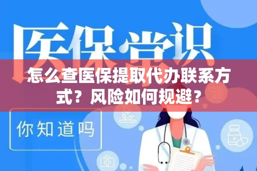 怎么查医保提取代办联系方式？风险如何规避？